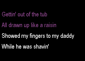 Gettin' out of the tub

All drawn up like a raisin

Showed my fingers to my daddy

While he was shavin'