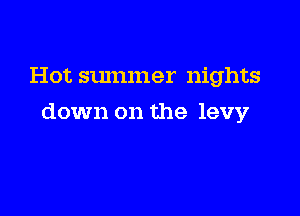 Hot summer nights

down on the levy