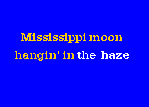 Mississippi mo on

hangin' in the haze