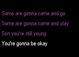 Some are gonna come and go
Some are gonna come and stay

Son you're still young

You're gonna be okay