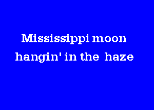 Mississippi mo on

hangin' in the haze