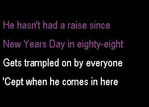 He hasn't had a raise since

New Years Day in eighty-eight

Gets trampled on by everyone

'Cept when he comes in here