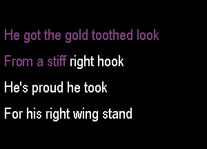 He got the gold toothed look

From a stiff right hook
He's proud he took
For his right wing stand