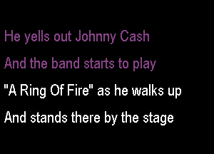 He yells out Johnny Cash
And the band starts to play
A Ring Of Fire as he walks up

And stands there by the stage