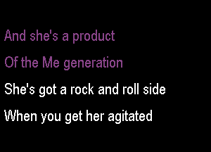 And she's a product
Of the Me generation

She's got a rock and roll side

When you get her agitated