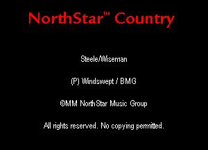 NorthStar' Country

Stcelefdlhaeman
(P) Wmdzwept I BMG
QMM NorthStar Musxc Group

All rights reserved No copying permithed,