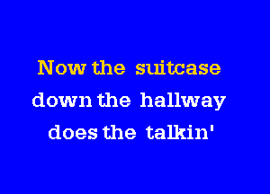 Now the suitcase
down the hallway
does the talkin'