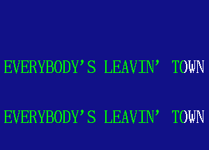 EVERYBODY S LEAVIN TOWN

EVERYBODY S LEAVIN TOWN
