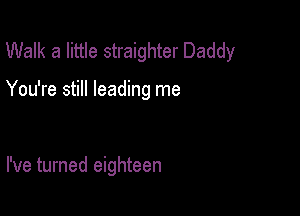 Walk a little straighter Daddy

You're still leading me

I've turned eighteen