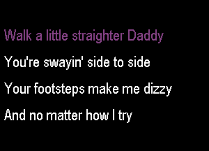 Walk a little straighter Daddy

You're swayin' side to side

Your footsteps make me dizzy

And no matter how I try