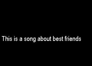 This is a song about best friends