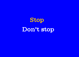 Stop

Don't stop