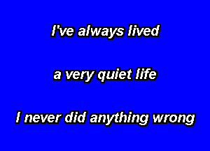 I've always lived

a very quiet life

I never did anything wrong