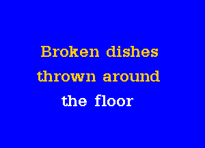 Broken dishes

thrown around
the floor