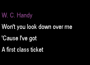 W. C. Handy

Won't you look down over me

'Cause I've got

A first class ticket