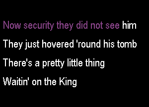 Now security they did not see him

They just hovered 'round his tomb

There's a pretty little thing
Waitin' on the King