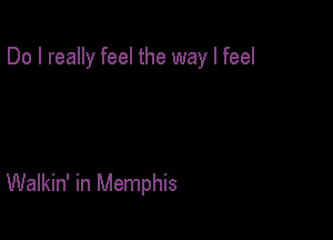 Do I really feel the way I feel

Walkin' in Memphis