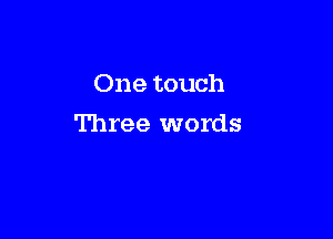 One touch

Three words