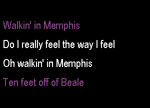 Walkin' in Memphis

Do I really feel the way I feel

Oh walkin' in Memphis

Ten feet off of Beale