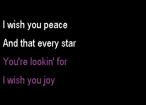 I wish you peace
And that every star

You're lookin' for

lwish you joy