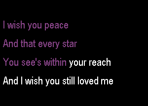 I wish you peace

And that every star

You see's within your reach

And I wish you still loved me