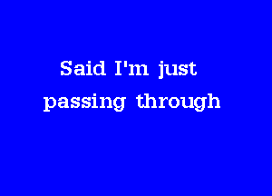 Said I'm just

passing through