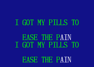 I GOT MY PILLS T0

EASE THE PAIN
I GOT MY PILLS T0

EASE THE PAIN l