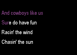 And cowboys like us

Sure do have fun
Racin' the wind

Chasin' the sun