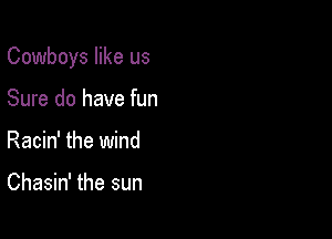 Cowboys like us

Sure do have fun
Racin' the wind

Chasin' the sun