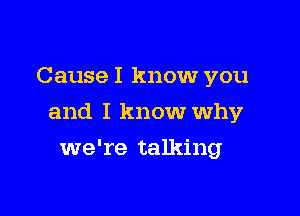 Cause I know you

and I know why

we're talking