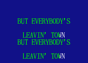 BUT EVERYBODY S

LEAVIN TOWN
BUT EVERYBODY'S

LEAVIN TOWN l