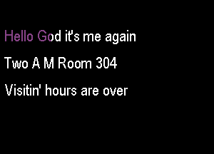 Hello God ifs me again

Two A M Room 304

Visitin' hours are over