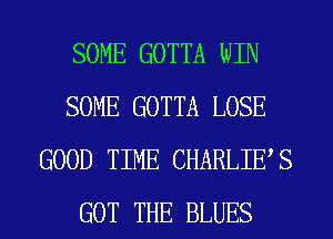 SOME GOTTA WIN
SOME GOTTA LOSE
GOOD TIME CHARLIES
GOT THE BLUES