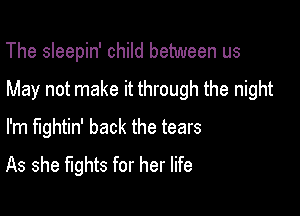 The sleepin' child between us

May not make it through the night

I'm fightin' back the tears
As she fights for her life