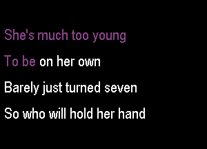 She's much too young

To be on her own

Barelyjust turned seven
80 who will hold her hand