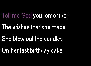Tell me God you remember

The wishes that she made
She blew out the candles

On her last birthday cake