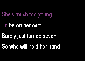 She's much too young

To be on her own

Barelyjust turned seven
80 who will hold her hand