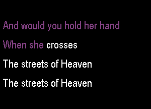 And would you hold her hand

When she crosses

The streets of Heaven

The streets of Heaven