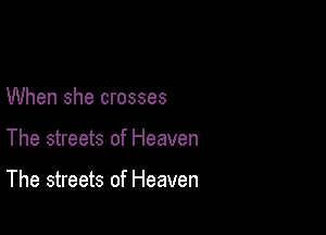 When she crosses

The streets of Heaven

The streets of Heaven