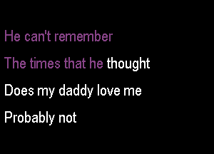 He can't remember
The times that he thought

Does my daddy love me

Probably not