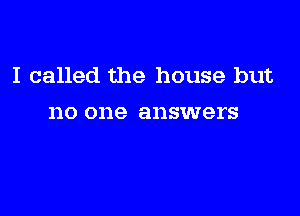 I called the house but

110 one answers