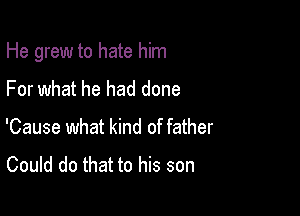 He grew to hate him

For what he had done
'Cause what kind of father

Could do that to his son