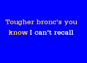 Tougher bronc's you

knowI can't recall