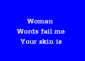 Woman

Words fail me

Your skin is