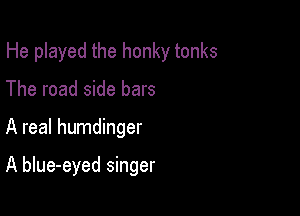 He played the honky tonks

The road side bars
A real humdinger

A blue-eyed singer