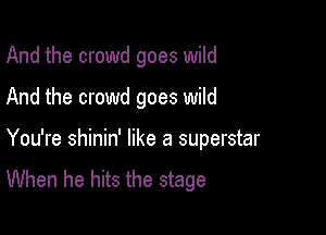 And the crowd goes wild

And the crowd goes wild

You're shinin' like a superstar

When he hits the stage