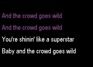 And the crowd goes wild

And the crowd goes wild

You're shinin' like a superstar

Baby and the crowd goes wild