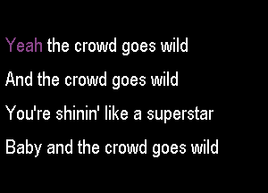 Yeah the crowd goes wild

And the crowd goes wild

You're shinin' like a superstar

Baby and the crowd goes wild