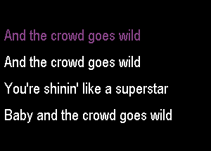 And the crowd goes wild

And the crowd goes wild

You're shinin' like a superstar

Baby and the crowd goes wild