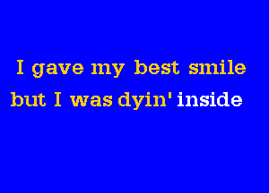 I gave my best smile
but I was dyin' inside